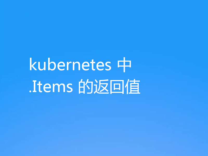 kubernetes 中 .Items 的返回值