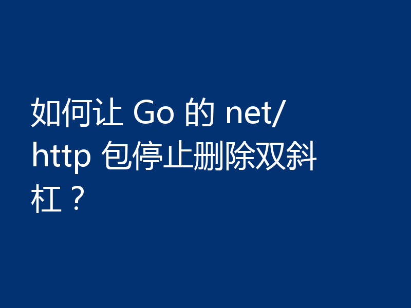 如何让 Go 的 net/http 包停止删除双斜杠？