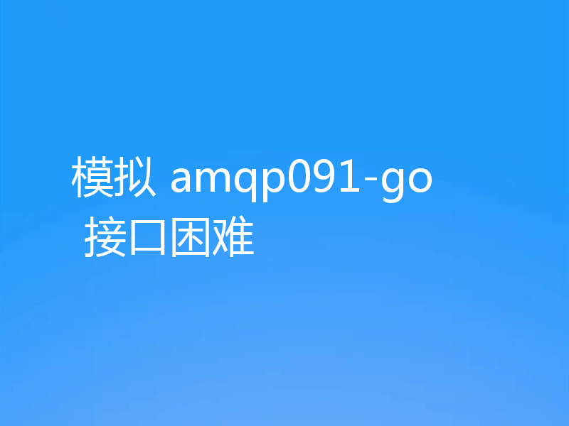 模拟 amqp091-go 接口困难