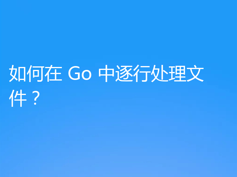 如何在 Go 中逐行处理文件？