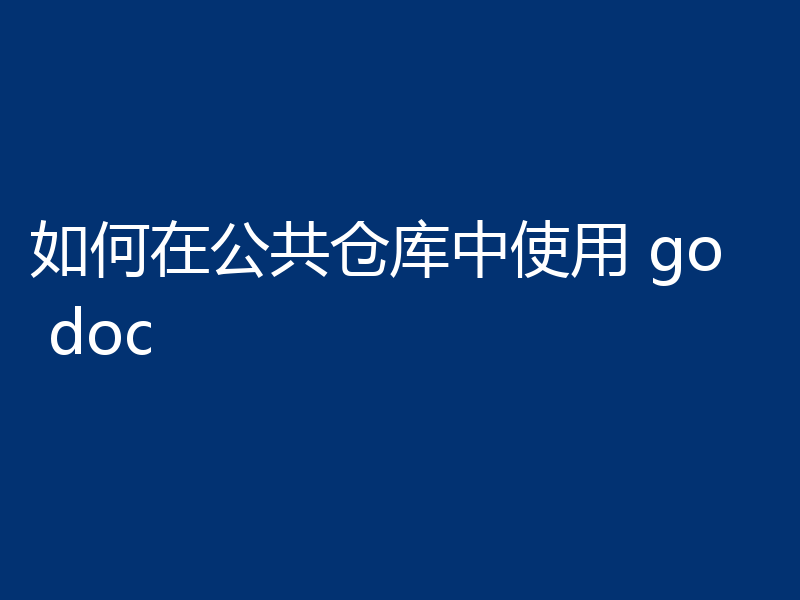 如何在公共仓库中使用 go doc