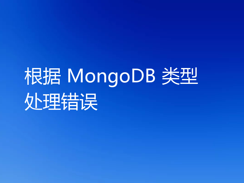根据 MongoDB 类型处理错误