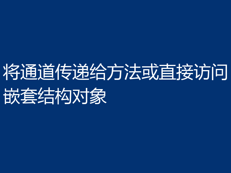 将通道传递给方法或直接访问嵌套结构对象