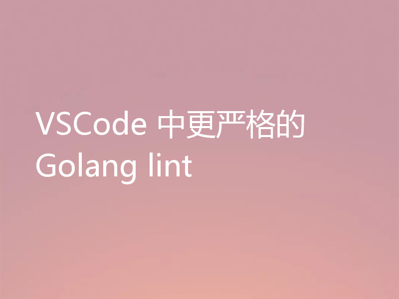 VSCode 中更严格的 Golang lint