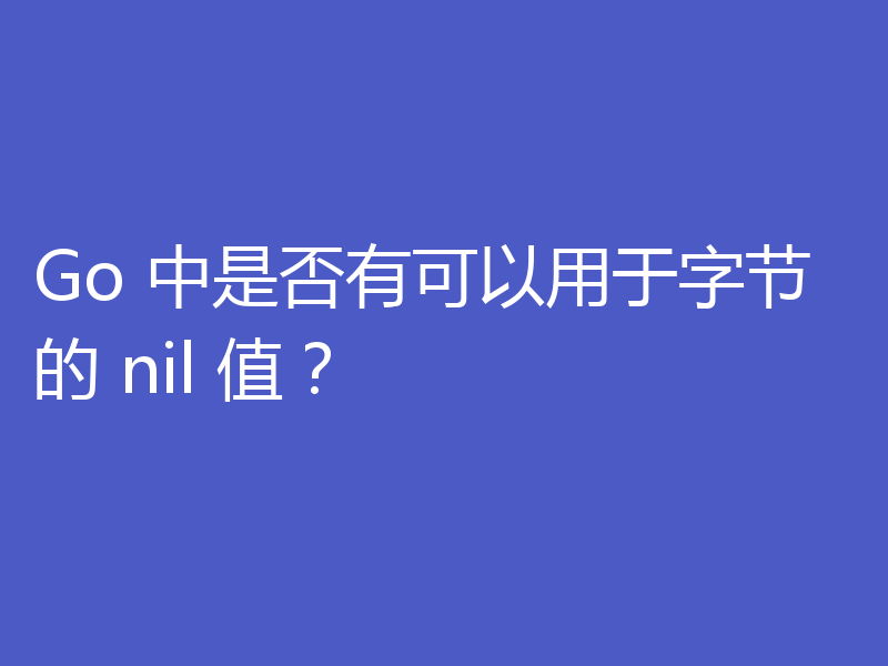 Go 中是否有可以用于字节的 nil 值？