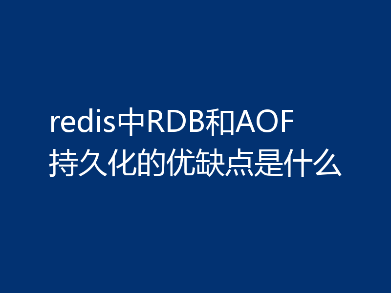 redis中RDB和AOF持久化的优缺点是什么