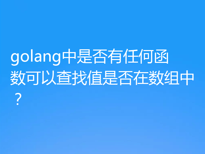 golang中是否有任何函数可以查找值是否在数组中？