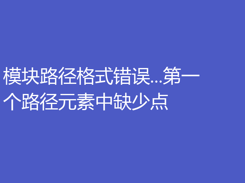 模块路径格式错误...第一个路径元素中缺少点