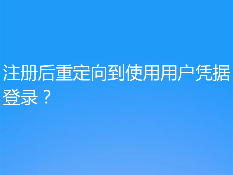 注册后重定向到使用用户凭据登录？