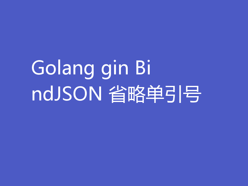 Golang gin BindJSON 省略单引号