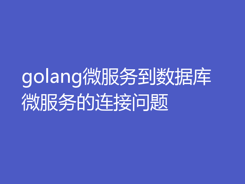 golang微服务到数据库微服务的连接问题