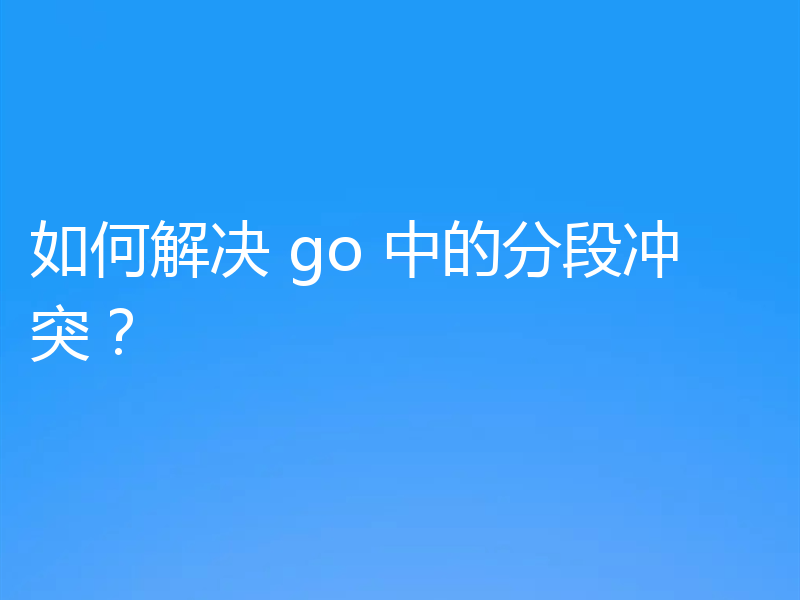 如何解决 go 中的分段冲突？
