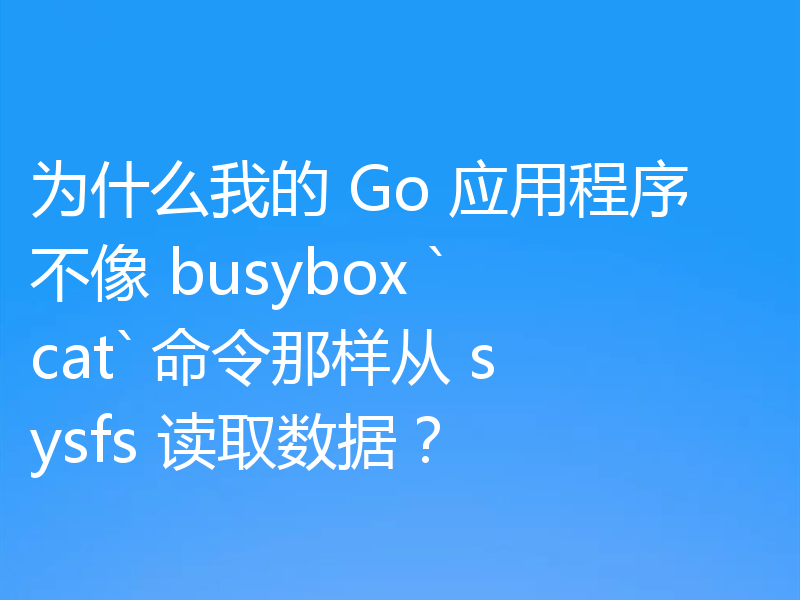 为什么我的 Go 应用程序不像 busybox `cat` 命令那样从 sysfs 读取数据？