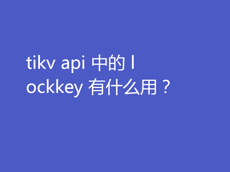 tikv api 中的 lockkey 有什么用？