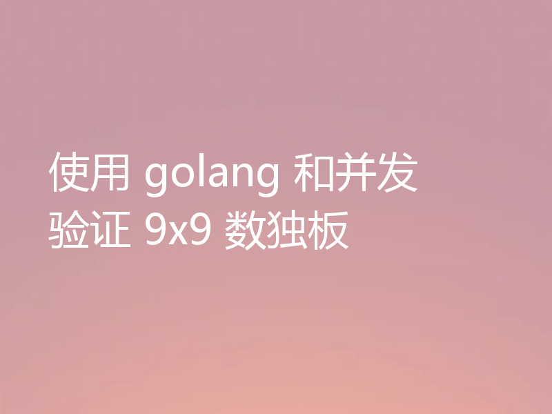 使用 golang 和并发验证 9x9 数独板