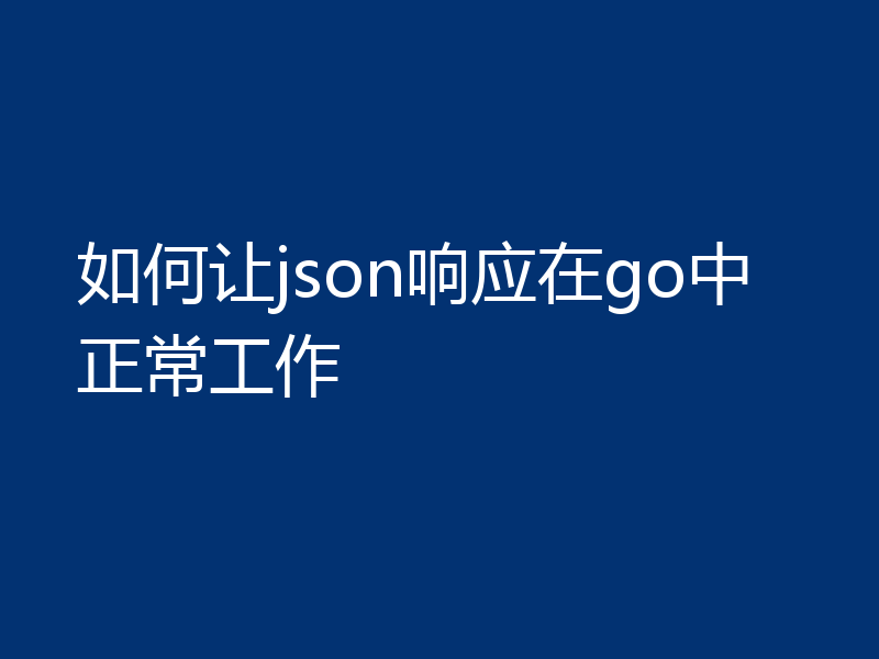 如何让json响应在go中正常工作