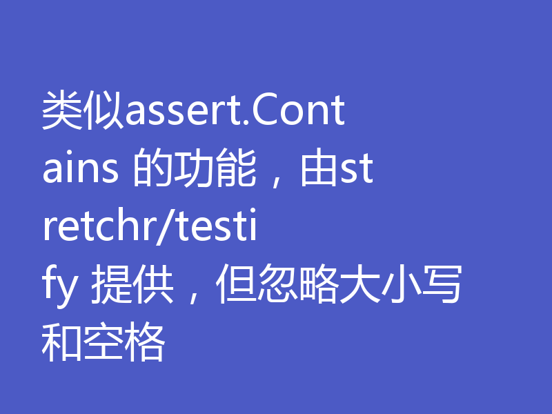 类似assert.Contains 的功能，由stretchr/testify 提供，但忽略大小写和空格