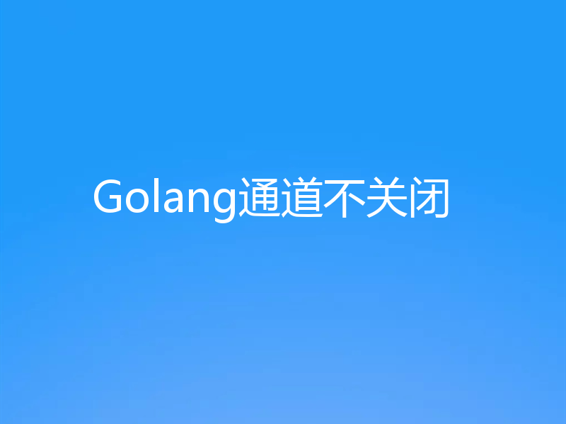 Golang通道不关闭