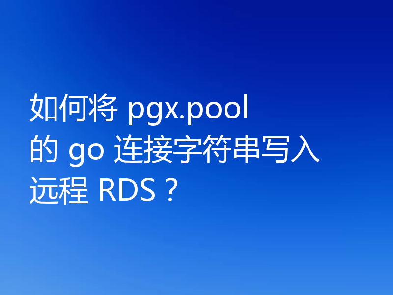 如何将 pgx.pool 的 go 连接字符串写入远程 RDS？