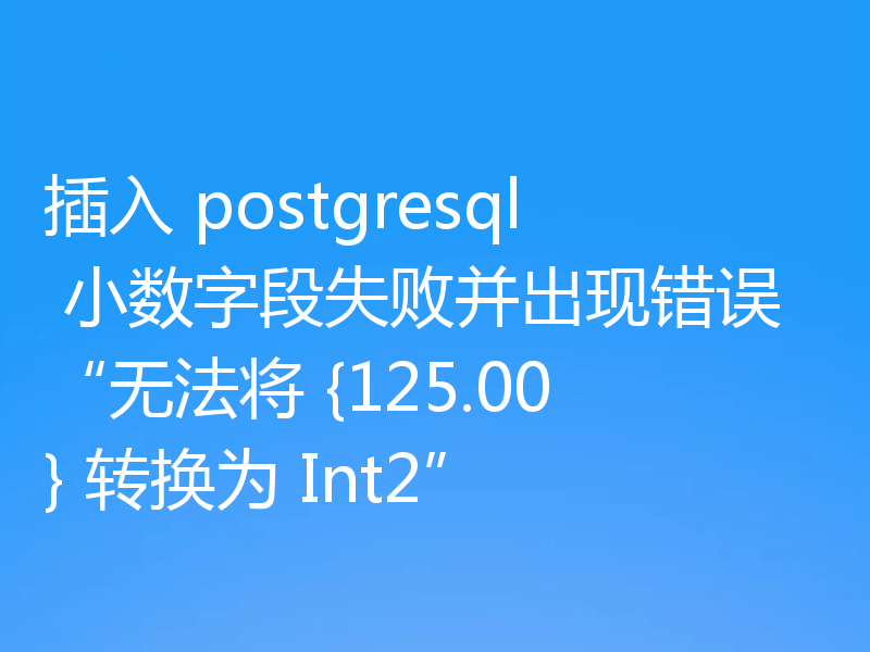插入 postgresql 小数字段失败并出现错误“无法将 {125.00} 转换为 Int2”
