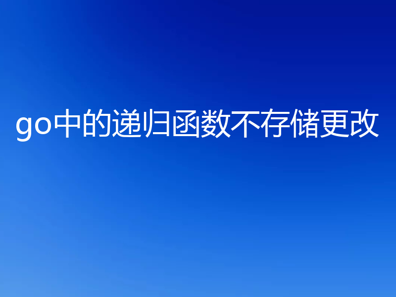 go中的递归函数不存储更改