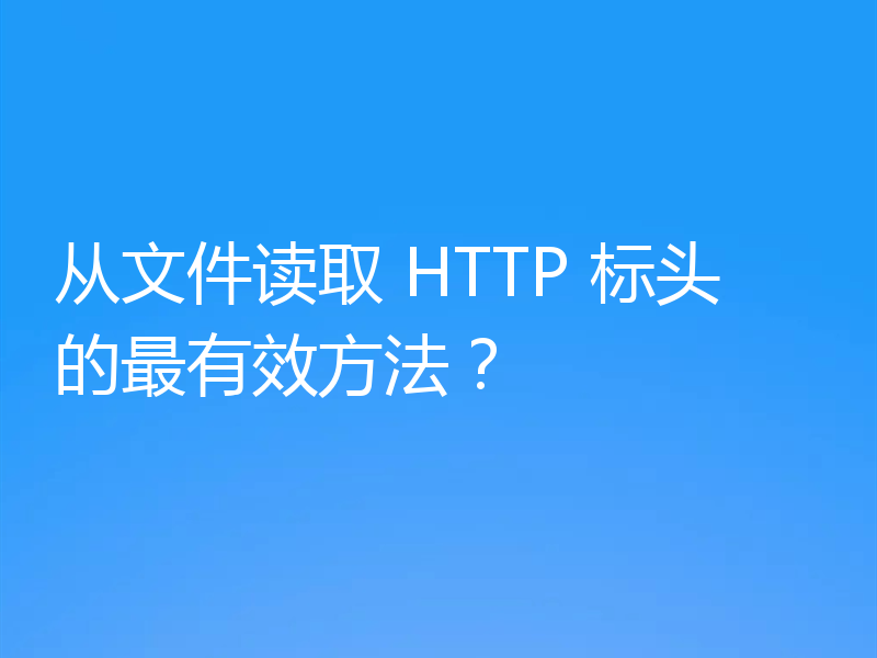 从文件读取 HTTP 标头的最有效方法？
