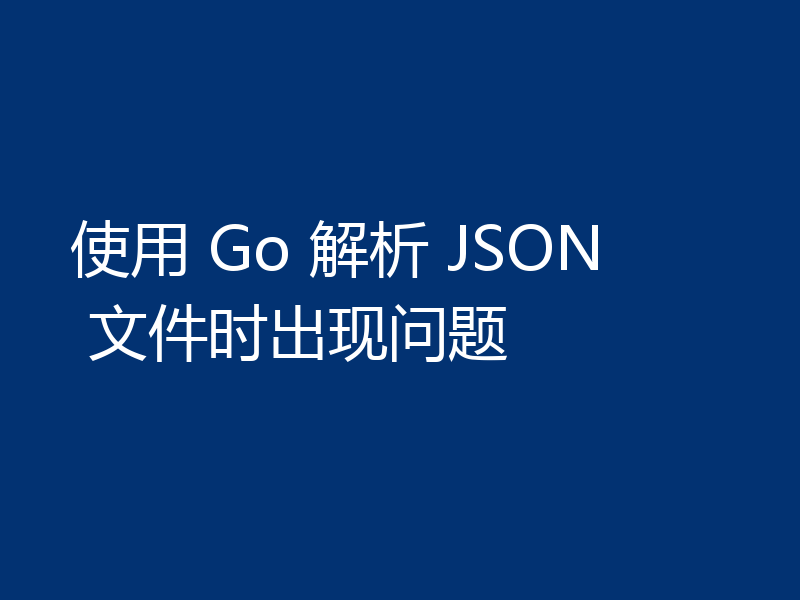使用 Go 解析 JSON 文件时出现问题
