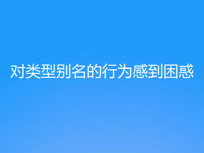 对类型别名的行为感到困惑