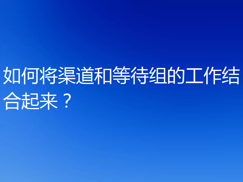 如何将渠道和等待组的工作结合起来？