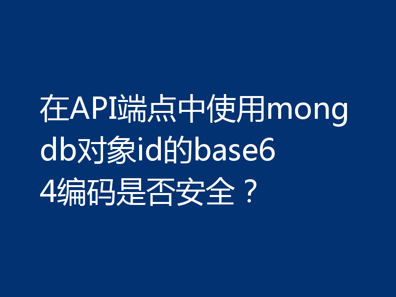 在API端点中使用mongdb对象id的base64编码是否安全？