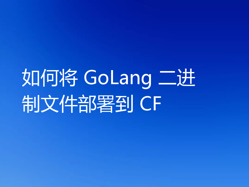 如何将 GoLang 二进制文件部署到 CF