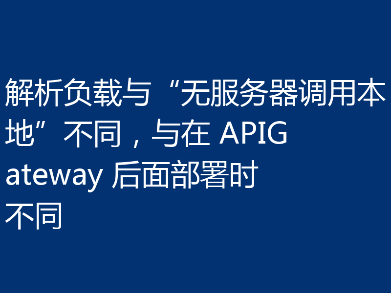 解析负载与“无服务器调用本地”不同，与在 APIGateway 后面部署时不同