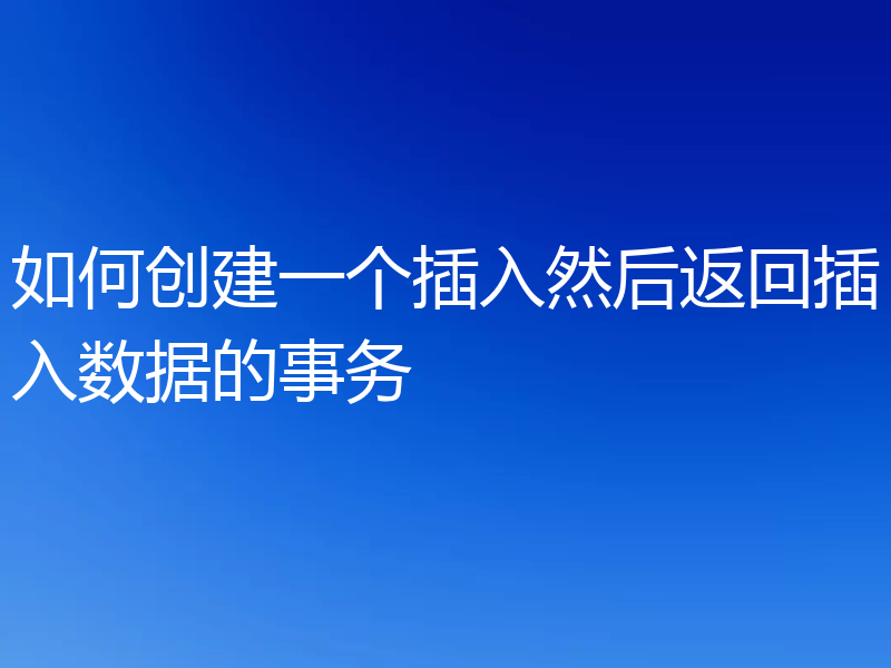 如何创建一个插入然后返回插入数据的事务
