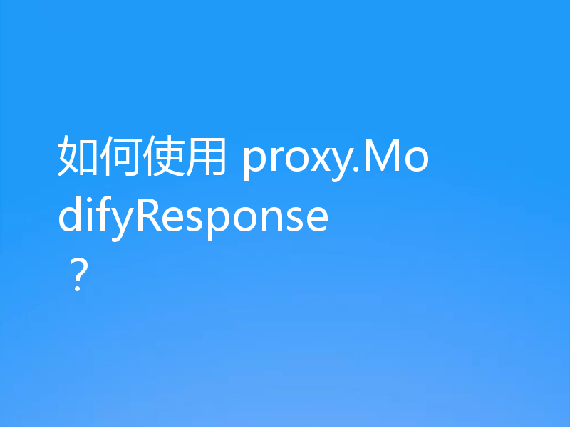 如何使用 proxy.ModifyResponse？