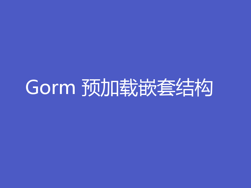 Gorm 预加载嵌套结构