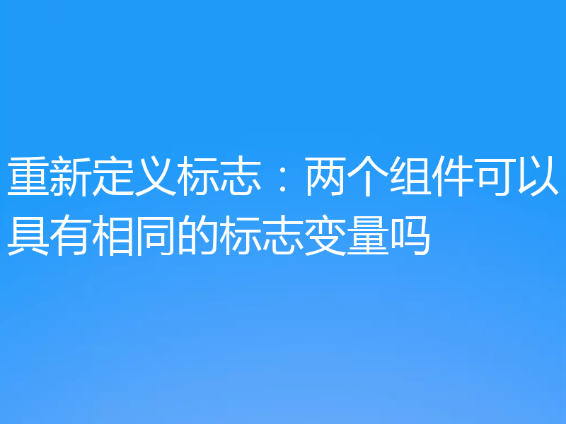 重新定义标志：两个组件可以具有相同的标志变量吗