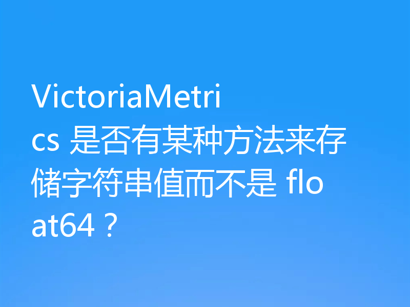 VictoriaMetrics 是否有某种方法来存储字符串值而不是 float64？