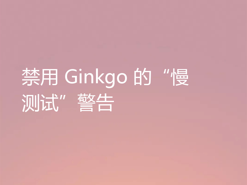 禁用 Ginkgo 的“慢测试”警告