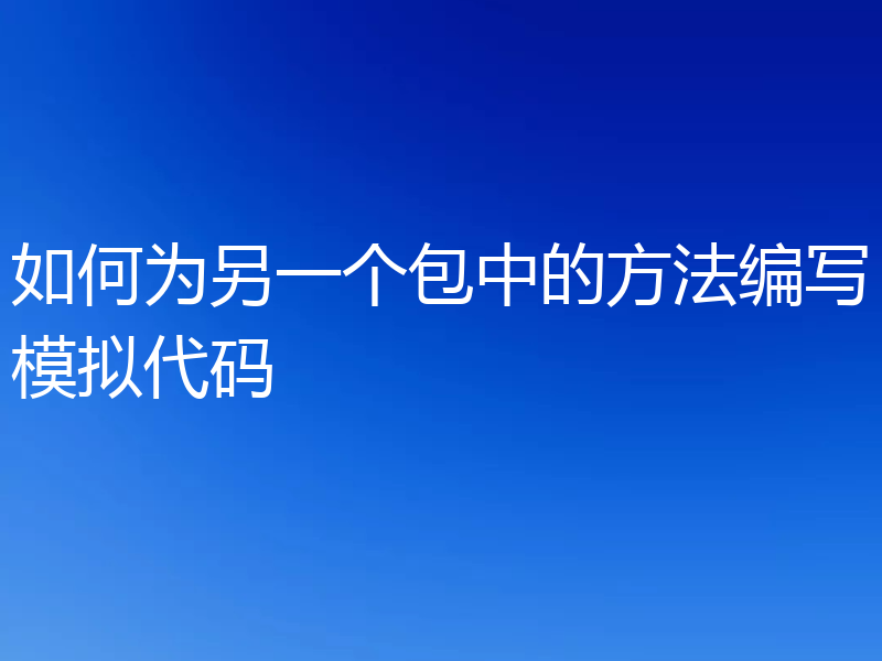 如何为另一个包中的方法编写模拟代码