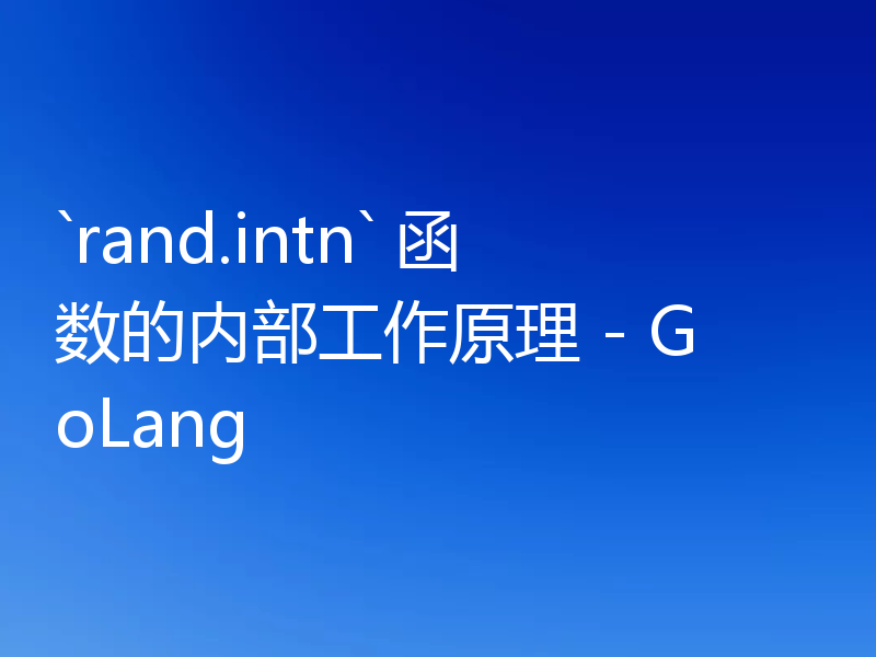`rand.intn` 函数的内部工作原理 - GoLang