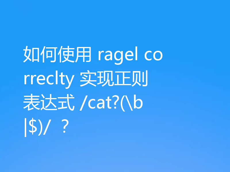 如何使用 ragel correclty 实现正则表达式 /cat?(\b|$)/ ？