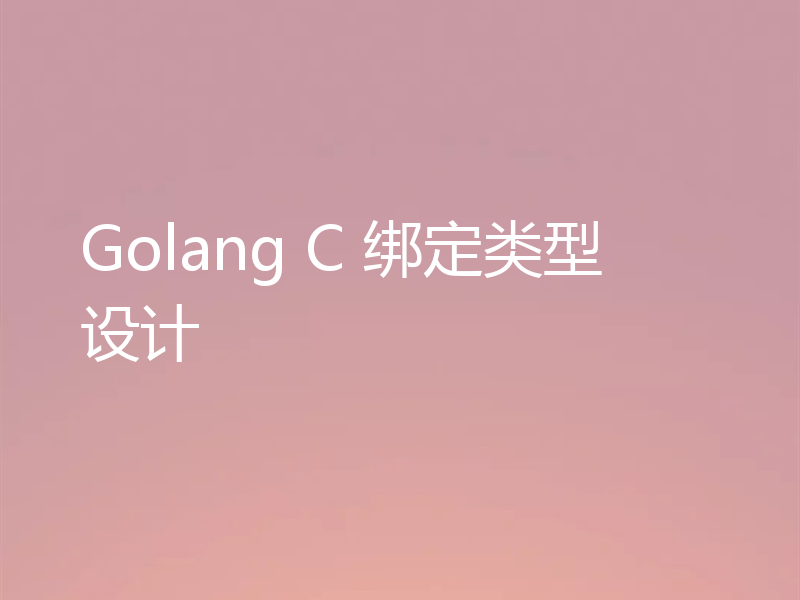 Golang C 绑定类型设计