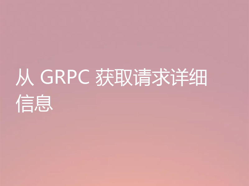 从 GRPC 获取请求详细信息