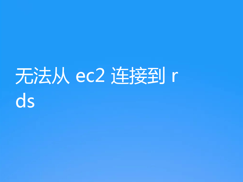 无法从 ec2 连接到 rds