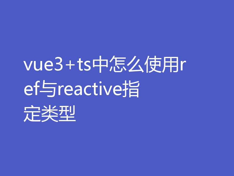 vue3+ts中怎么使用ref与reactive指定类型