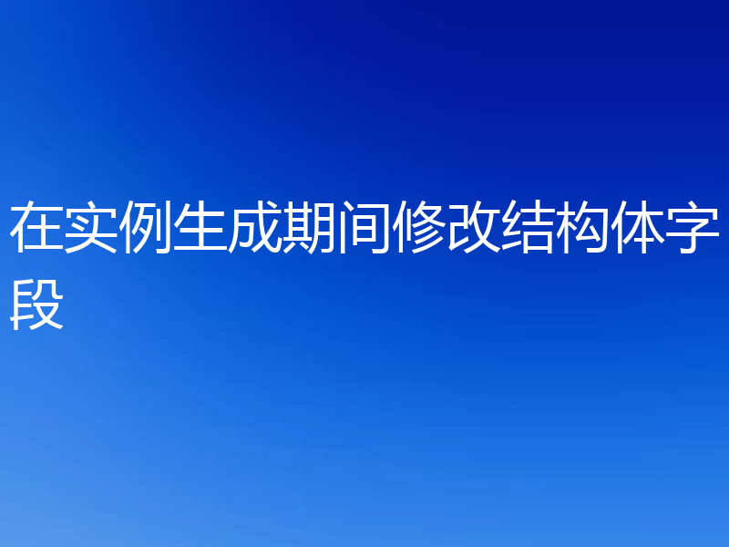 在实例生成期间修改结构体字段