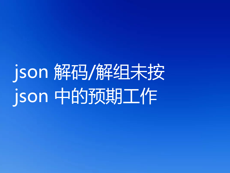 json 解码/解组未按 json 中的预期工作