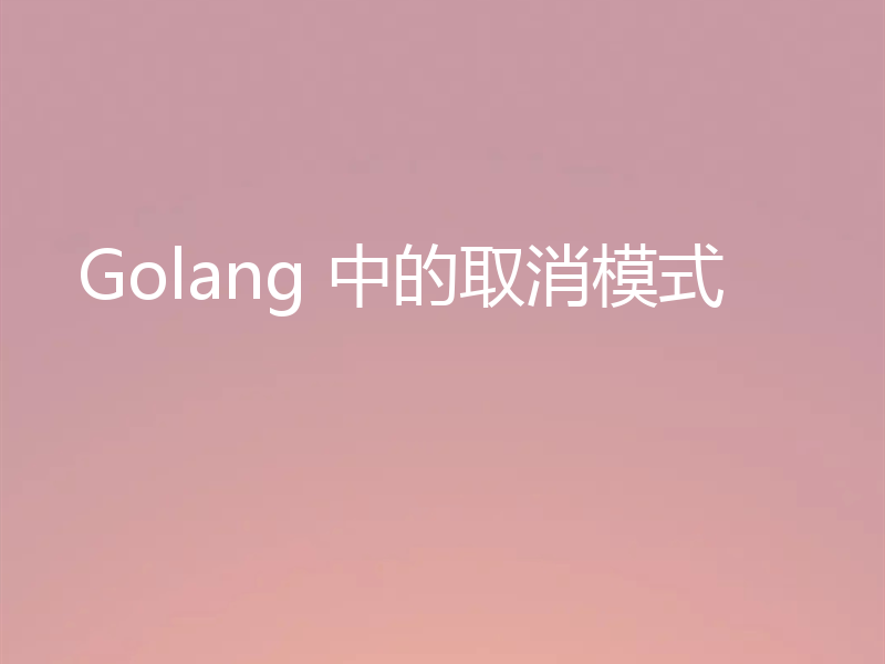 Golang 中的取消模式