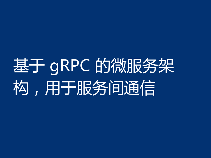 基于 gRPC 的微服务架构，用于服务间通信