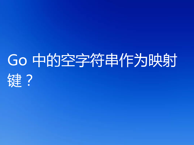 Go 中的空字符串作为映射键？